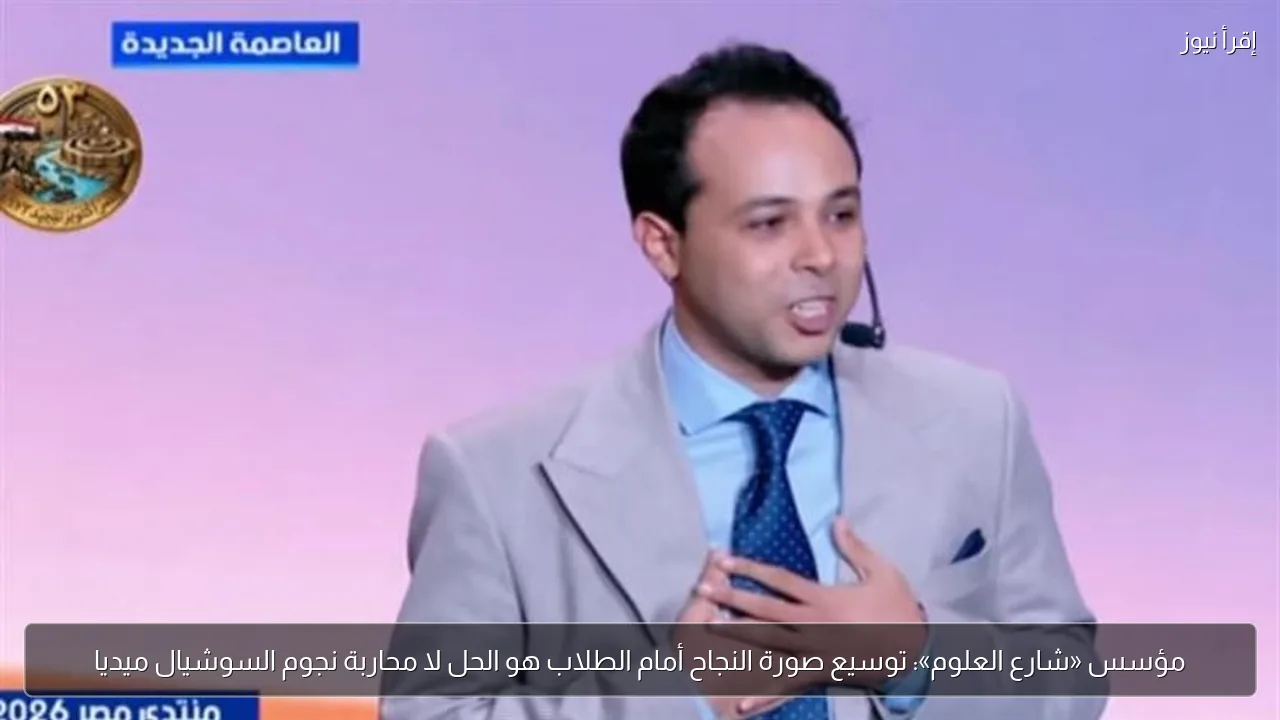 مؤسس «شارع العلوم»: توسيع صورة النجاح أمام الطلاب هو الحل لا محاربة نجوم السوشيال ميديا