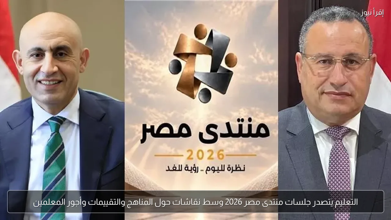 التعليم يتصدر جلسات منتدى مصر 2026 وسط نقاشات حول المناهج والتقييمات وأجور المعلمين