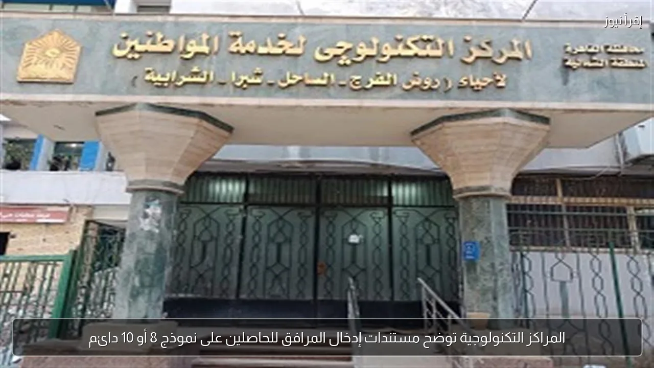 المراكز التكنولوجية توضح مستندات إدخال المرافق للحاصلين على نموذج 8 أو 10 دائم