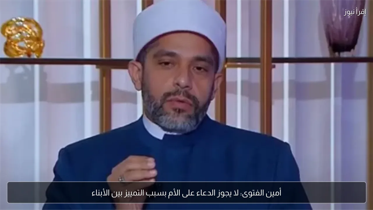 أمين الفتوى: لا يجوز الدعاء على الأم بسبب التمييز بين الأبناء