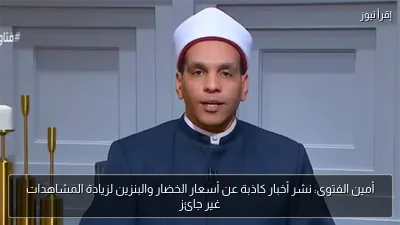 أمين الفتوى: نشر أخبار كاذبة عن أسعار الخضار والبنزين لزيادة المشاهدات غير جائز