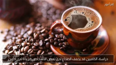 دراسة: الكافيين قد يخفف الصداع لدى بعض الأشخاص ويزيده لدى آخرين