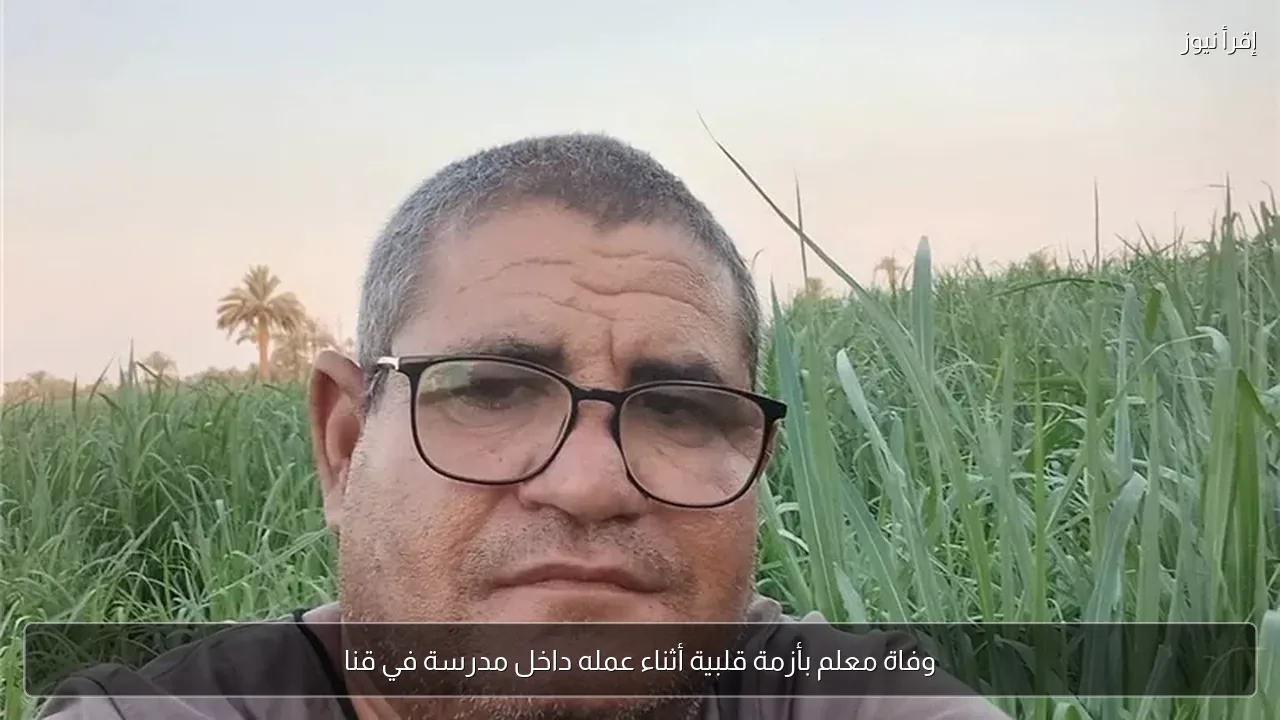وفاة معلم بأزمة قلبية أثناء عمله داخل مدرسة في قنا