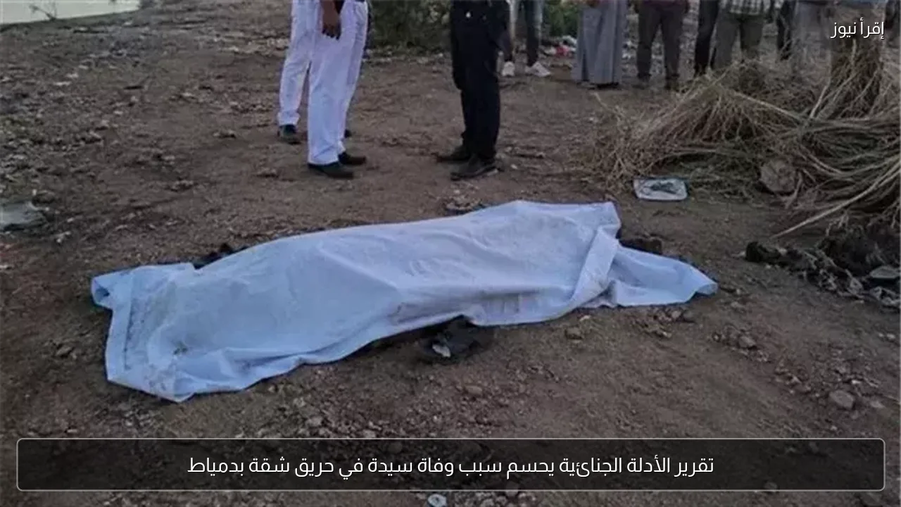 تقرير الأدلة الجنائية يحسم سبب وفاة سيدة في حريق شقة بدمياط