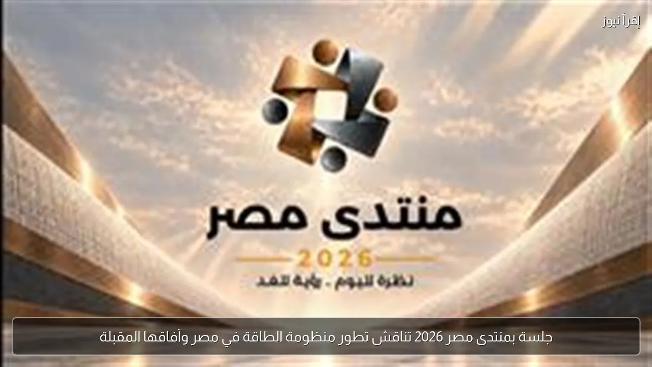 جلسة بمنتدى مصر 2026 تناقش تطور منظومة الطاقة في مصر وآفاقها المقبلة