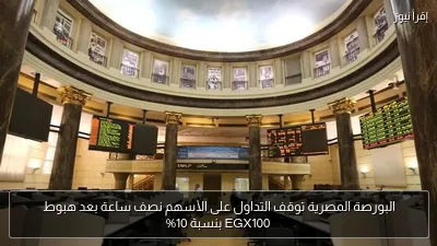 البورصة المصرية توقف التداول على الأسهم نصف ساعة بعد هبوط EGX100 بنسبة 10%