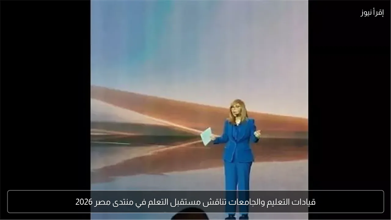 قيادات التعليم والجامعات تناقش مستقبل التعلم في منتدى مصر 2026