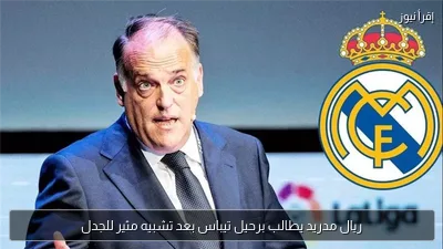ريال مدريد يطالب برحيل تيباس بعد تشبيه مثير للجدل