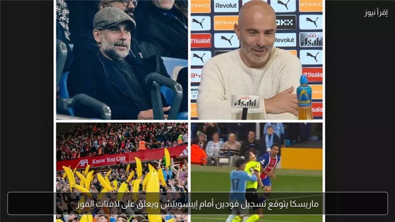 ماريسكا يتوقع تسجيل فودين أمام إيبسويتش ويعلق على لافتات الموز