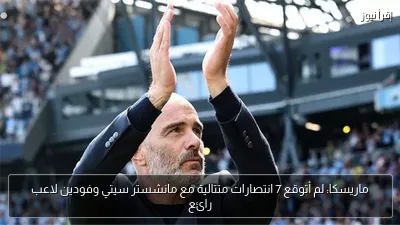 ماريسكا: لم أتوقع 7 انتصارات متتالية مع مانشستر سيتي وفودين لاعب رائع