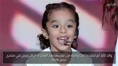 والد تاليا: لم تخف وكانت واثقة من نفسها بعد الغناء أمام الرئيس في منتدى مصر 2026