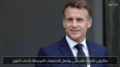 ماكرون: القضاء الفرنسي يواصل التحقيقات المرتبطة بأحداث أكتوبر