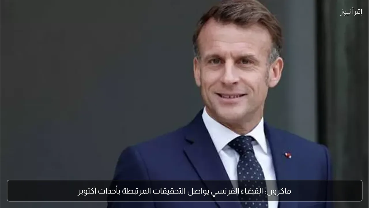 ماكرون: القضاء الفرنسي يواصل التحقيقات المرتبطة بأحداث أكتوبر