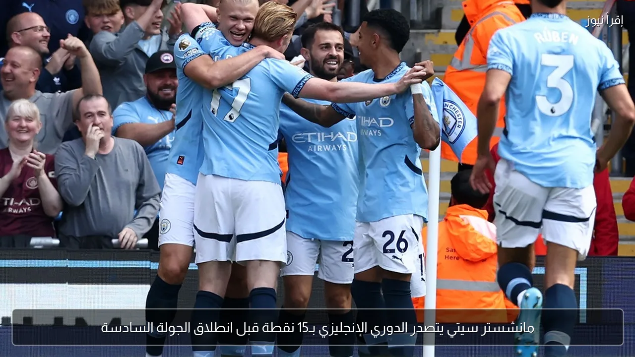 مانشستر سيتي يتصدر الدوري الإنجليزي بـ15 نقطة قبل انطلاق الجولة السادسة