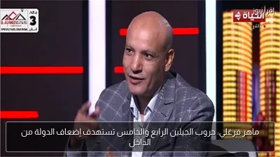 ماهر فرغلي: حروب الجيلين الرابع والخامس تستهدف إضعاف الدولة من الداخل