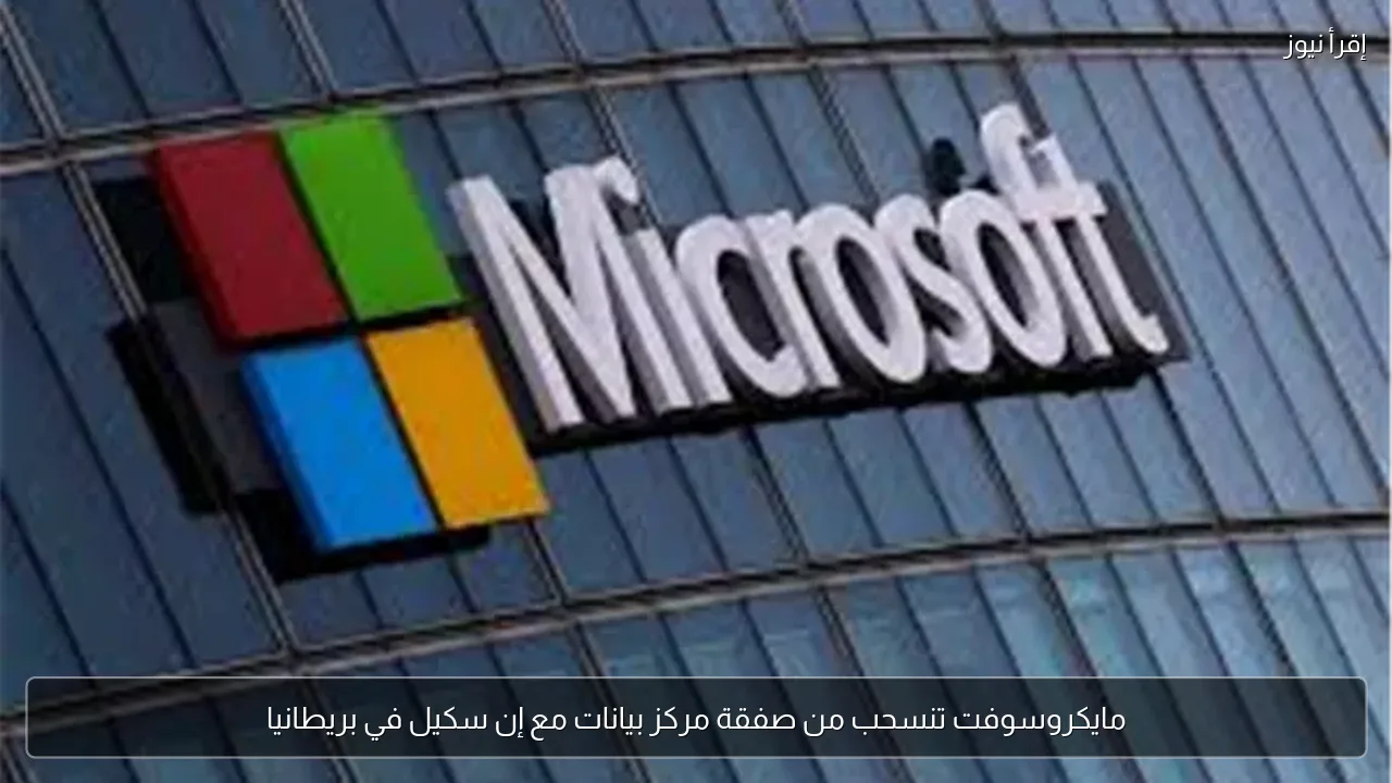 مايكروسوفت تنسحب من صفقة مركز بيانات مع إن سكيل في بريطانيا