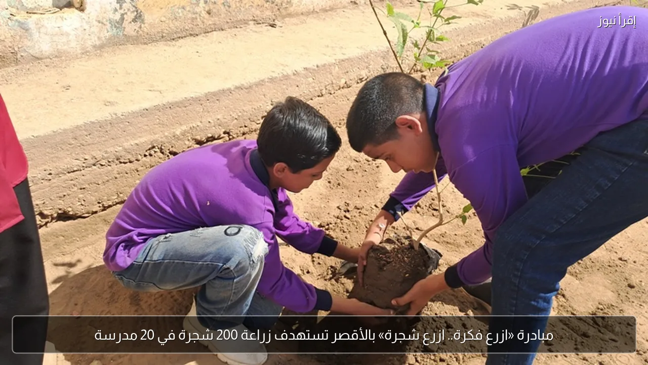 مبادرة «ازرع فكرة.. ازرع شجرة» بالأقصر تستهدف زراعة 200 شجرة في 20 مدرسة