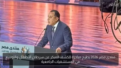 منتدى مصر 2026 يطرح مبادرة للكشف المبكر عن سرطان الأطفال والتوسع في المستشفيات الجامعية