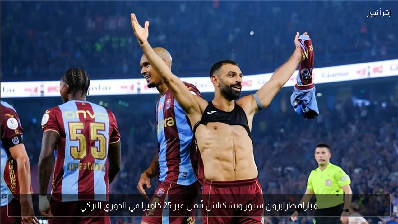مباراة طرابزون سبور وبشكتاش تُنقل عبر 25 كاميرا في الدوري التركي