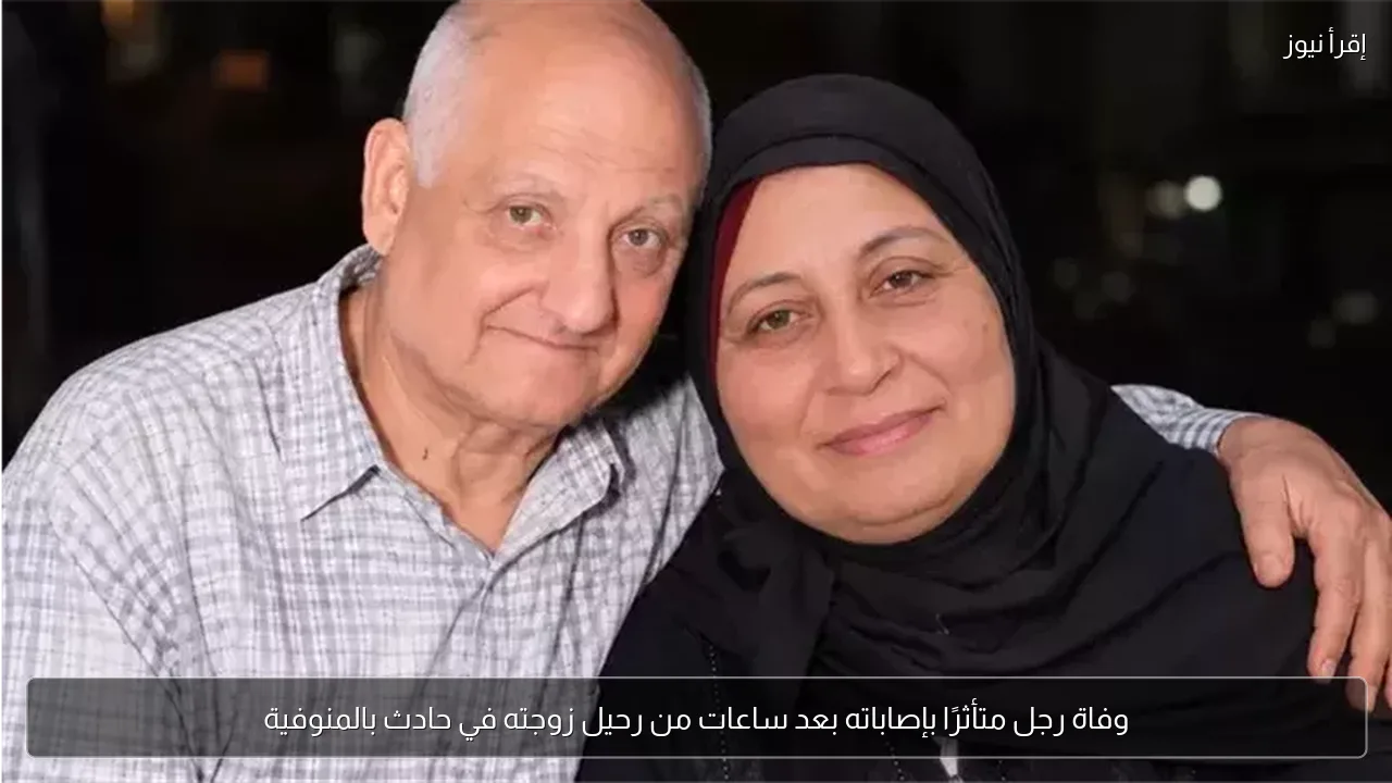 وفاة رجل متأثرًا بإصاباته بعد ساعات من رحيل زوجته في حادث بالمنوفية