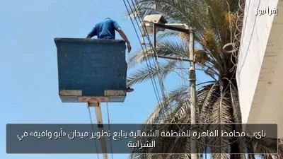 نائب محافظ القاهرة للمنطقة الشمالية يتابع تطوير ميدان «أبو وافية» في الشرابية