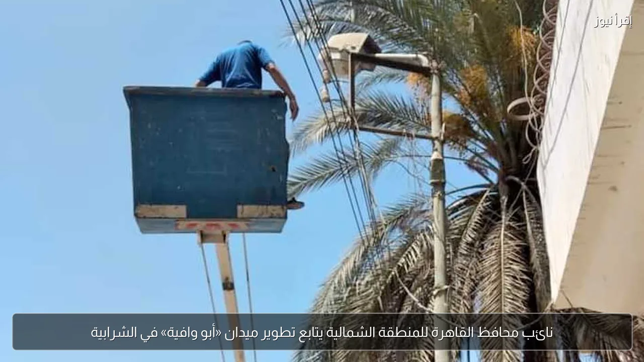 نائب محافظ القاهرة للمنطقة الشمالية يتابع تطوير ميدان «أبو وافية» في الشرابية