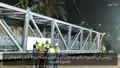 رئيس حي العجوزة يتابع ميدانيًا تركيب كوبري مشاة يربط شارع السودان بالمنيرة الغربية