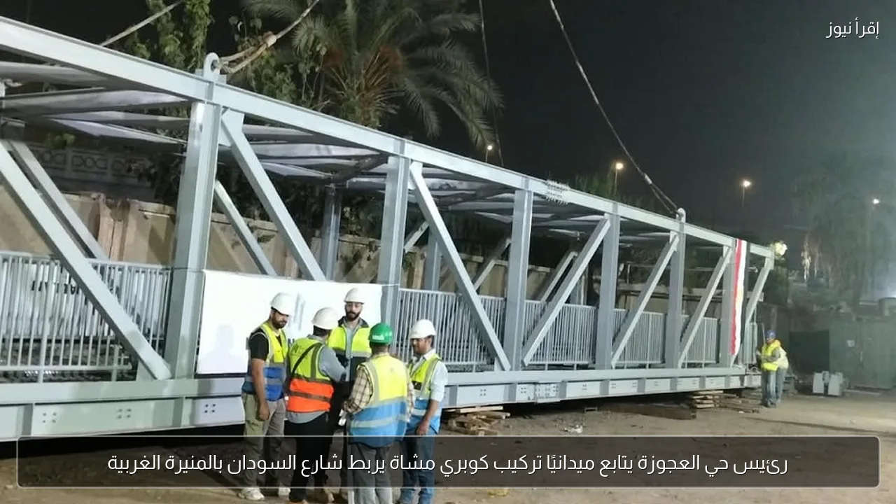 رئيس حي العجوزة يتابع ميدانيًا تركيب كوبري مشاة يربط شارع السودان بالمنيرة الغربية