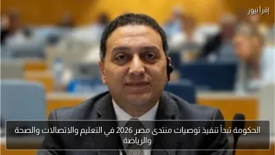 الحكومة تبدأ تنفيذ توصيات منتدى مصر 2026 في التعليم والاتصالات والصحة والرياضة
