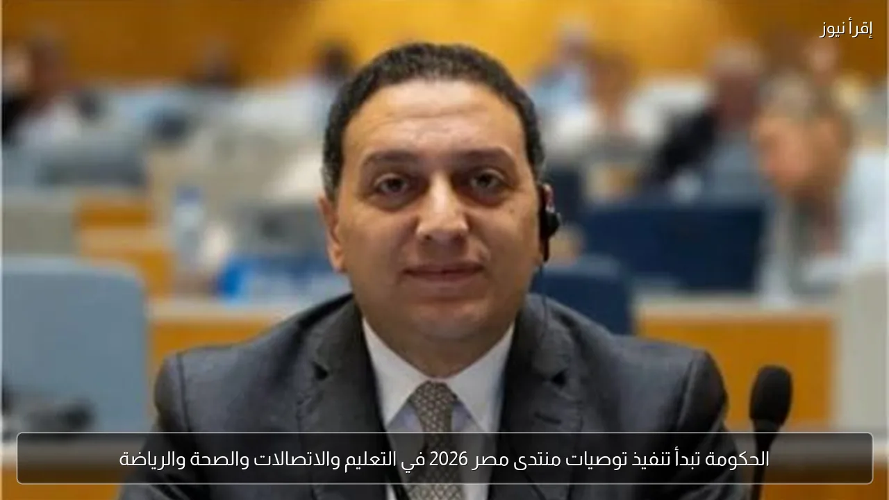 الحكومة تبدأ تنفيذ توصيات منتدى مصر 2026 في التعليم والاتصالات والصحة والرياضة