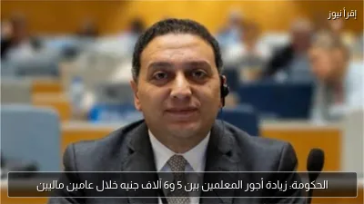 الحكومة: زيادة أجور المعلمين بين 5 و6 آلاف جنيه خلال عامين ماليين