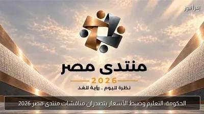 الحكومة: التعليم وضبط الأسعار يتصدران مناقشات منتدى مصر 2026