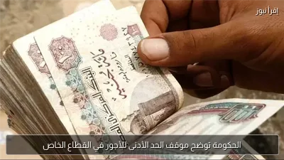 الحكومة توضح موقف الحد الأدنى للأجور في القطاع الخاص