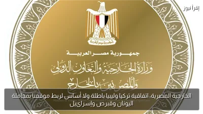 الخارجية المصرية: اتفاقية تركيا وليبيا باطلة ولا أساس لربط موقفنا بمجاملة اليونان وقبرص وإسرائيل