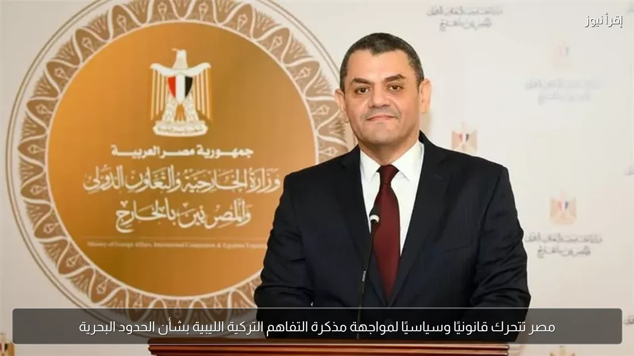 مصر تتحرك قانونيًا وسياسيًا لمواجهة مذكرة التفاهم التركية الليبية بشأن الحدود البحرية
