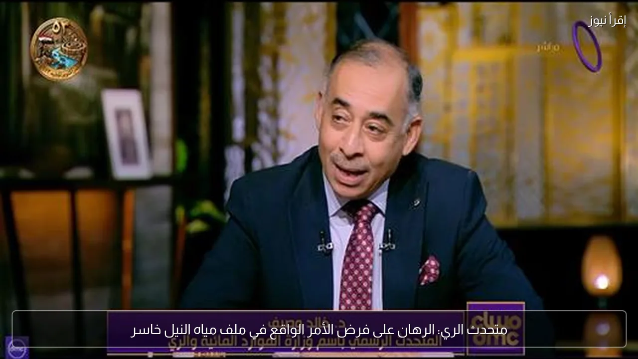متحدث الري: الرهان على فرض الأمر الواقع في ملف مياه النيل خاسر