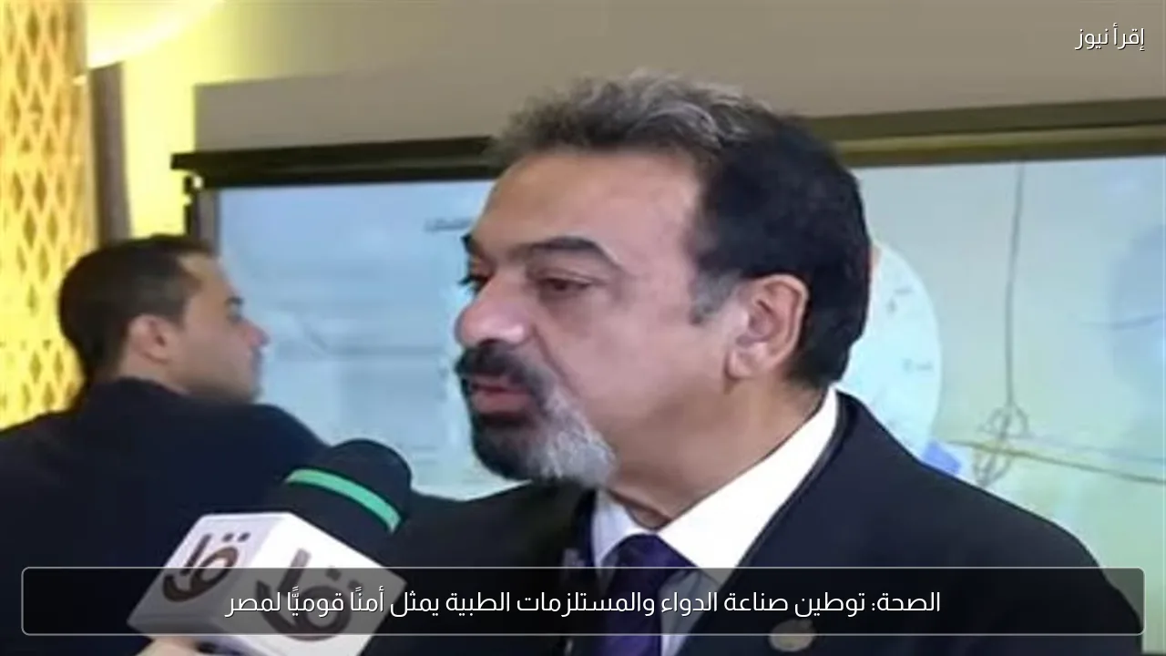 الصحة: توطين صناعة الدواء والمستلزمات الطبية يمثل أمنًا قوميًّا لمصر