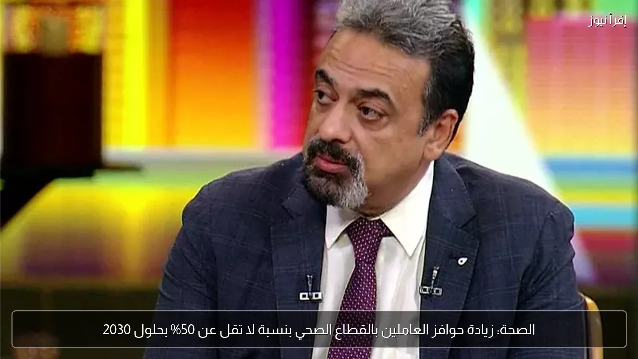 الصحة: زيادة حوافز العاملين بالقطاع الصحي بنسبة لا تقل عن 50% بحلول 2030