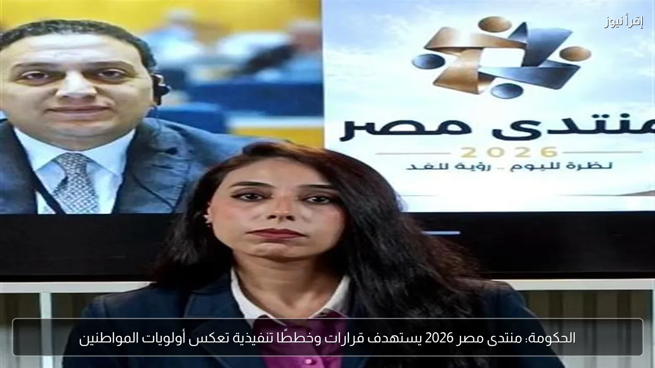 الحكومة: منتدى مصر 2026 يستهدف قرارات وخططًا تنفيذية تعكس أولويات المواطنين