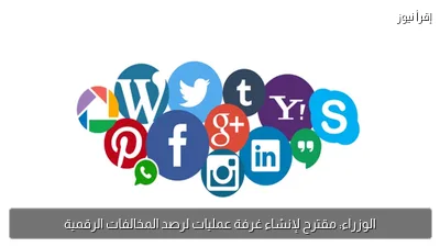 الوزراء: مقترح لإنشاء غرفة عمليات لرصد المخالفات الرقمية