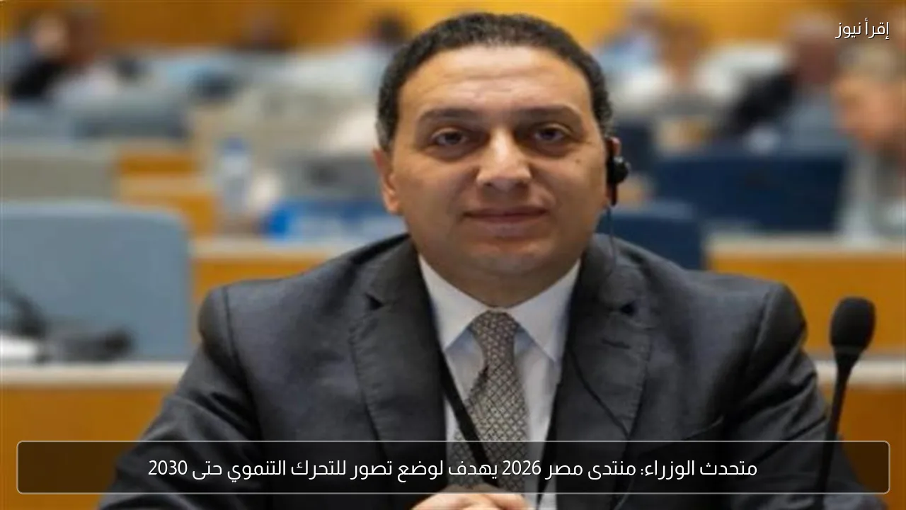 متحدث الوزراء: منتدى مصر 2026 يهدف لوضع تصور للتحرك التنموي حتى 2030