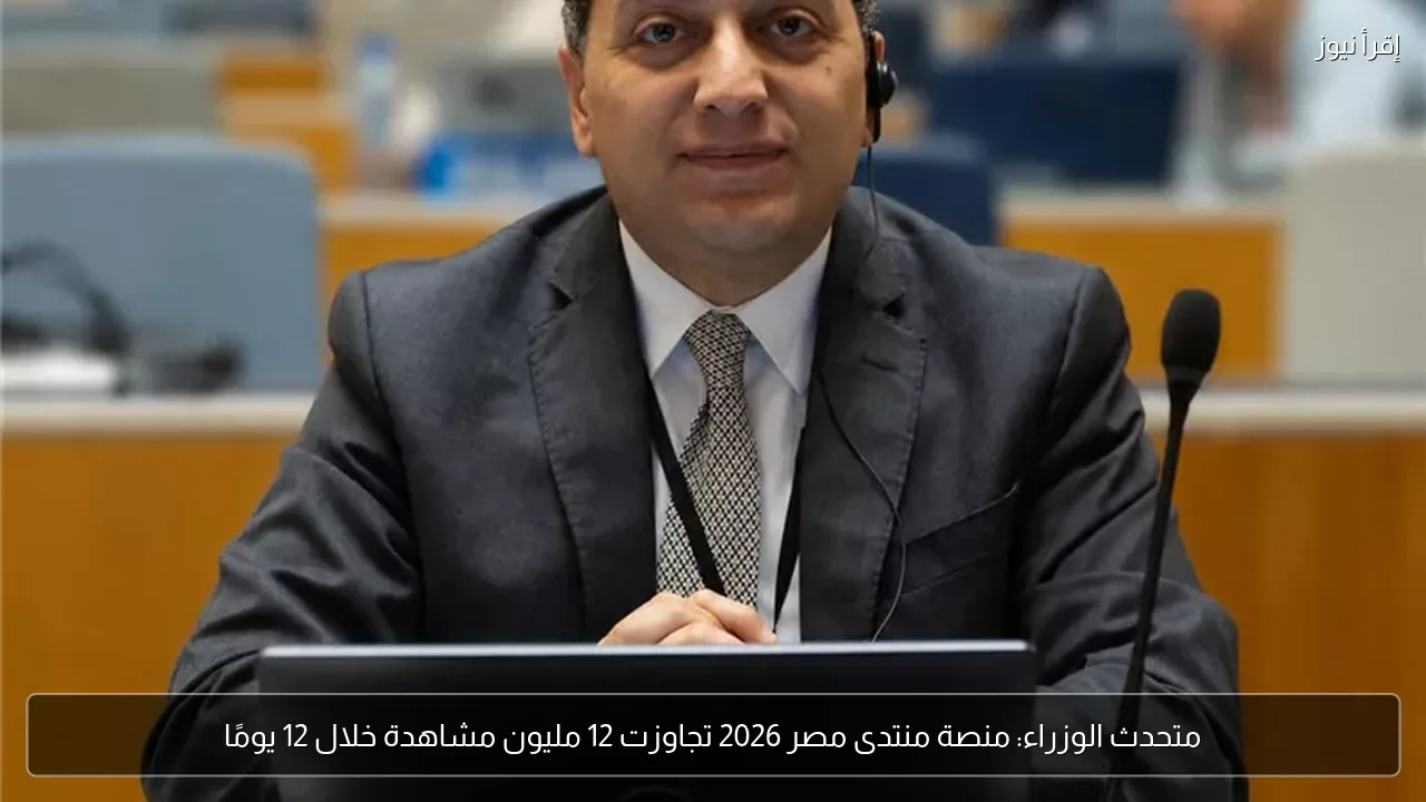 متحدث الوزراء: منصة منتدى مصر 2026 تجاوزت 12 مليون مشاهدة خلال 12 يومًا