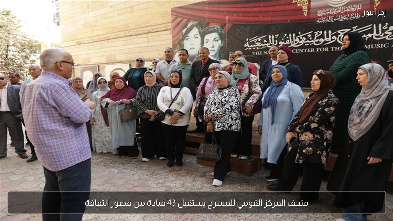 متحف المركز القومي للمسرح يستقبل 43 قيادة من قصور الثقافة