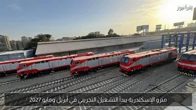 مترو الإسكندرية يبدأ التشغيل التجريبي في أبريل ومايو 2027