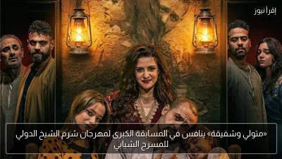 «متولي وشفيقة» ينافس في المسابقة الكبرى لمهرجان شرم الشيخ الدولي للمسرح الشبابي