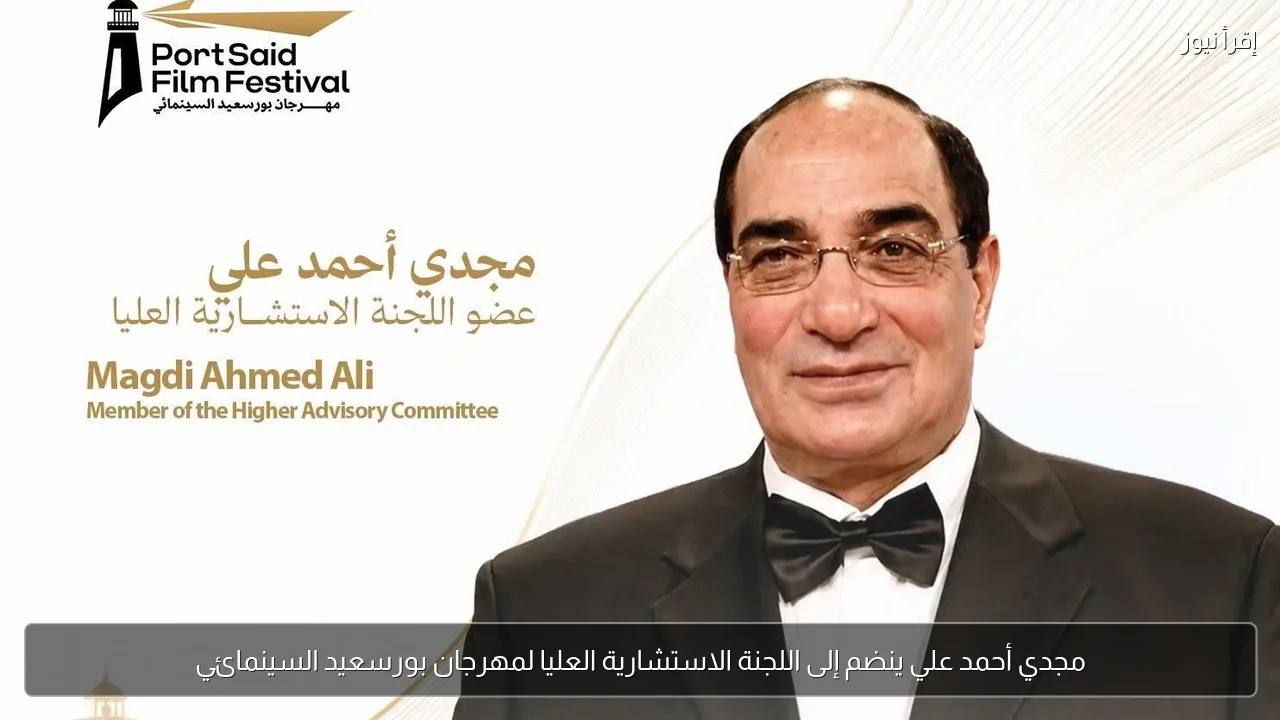 مجدي أحمد علي ينضم إلى اللجنة الاستشارية العليا لمهرجان بورسعيد السينمائي