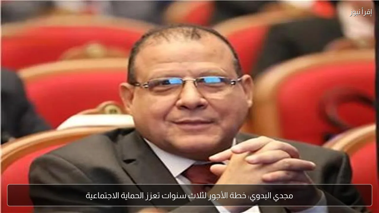مجدي البدوي: خطة الأجور لثلاث سنوات تعزز الحماية الاجتماعية