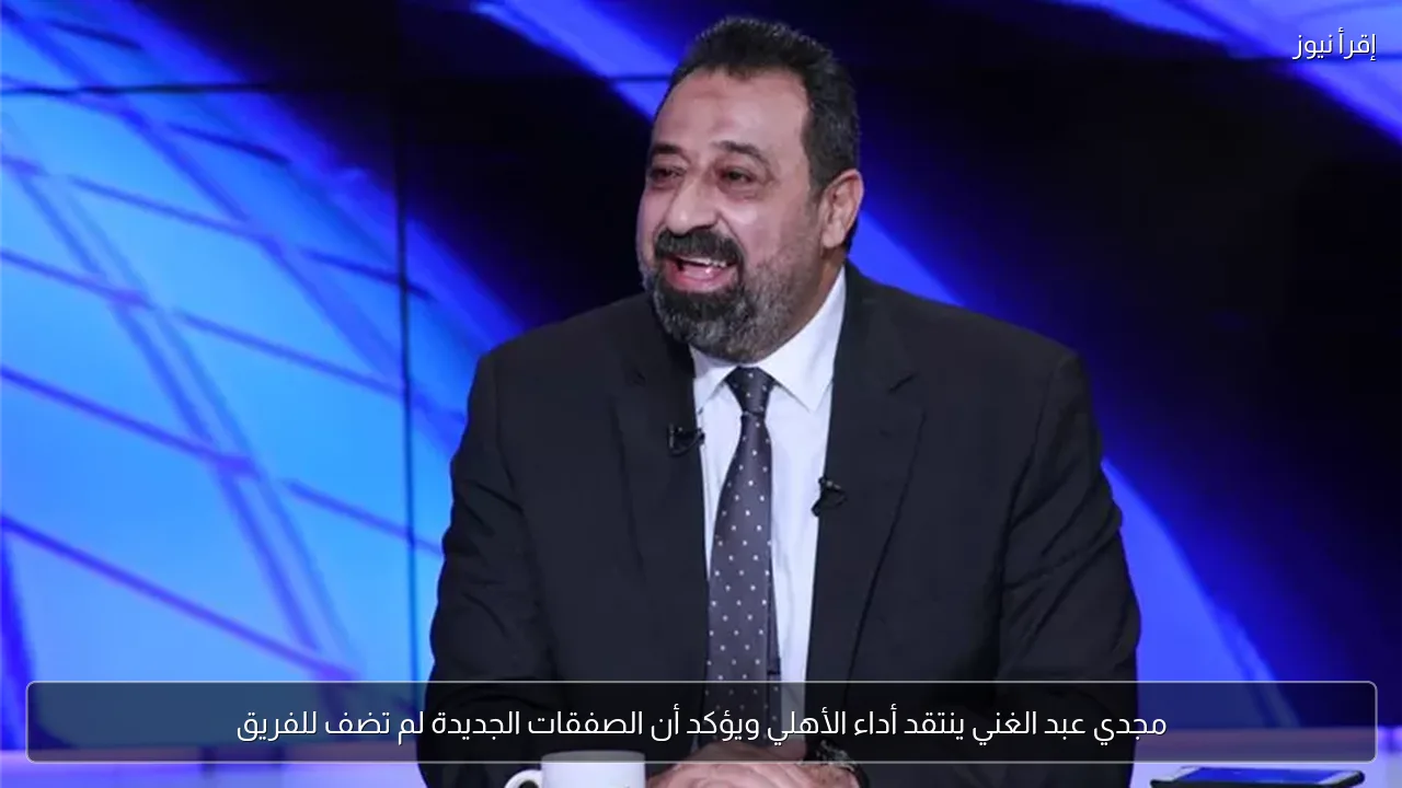 مجدي عبد الغني ينتقد أداء الأهلي ويؤكد أن الصفقات الجديدة لم تضف للفريق