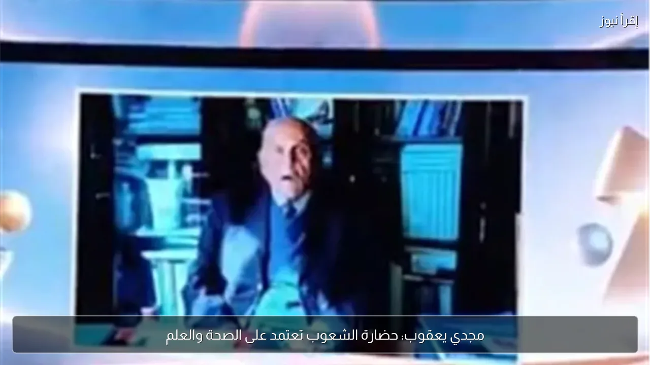 مجدي يعقوب: حضارة الشعوب تعتمد على الصحة والعلم