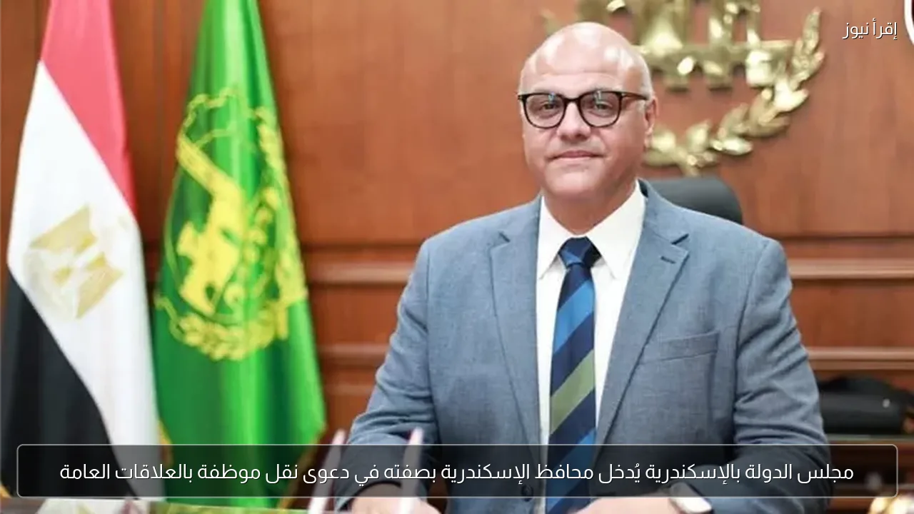 مجلس الدولة بالإسكندرية يُدخل محافظ الإسكندرية بصفته في دعوى نقل موظفة بالعلاقات العامة